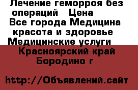 Лечение геморроя без операций › Цена ­ 300 - Все города Медицина, красота и здоровье » Медицинские услуги   . Красноярский край,Бородино г.